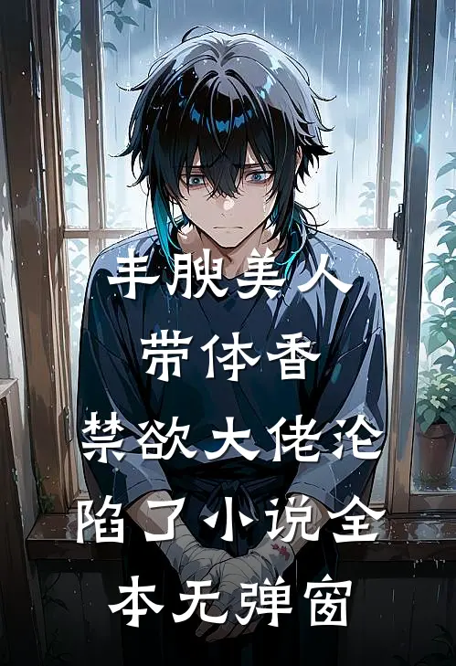 丰腴美人带体香，禁欲大佬沦陷了小说全本无弹窗