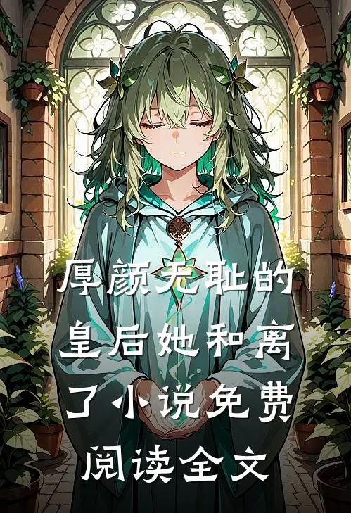厚颜无耻的皇后她和离了小说免费阅读全文