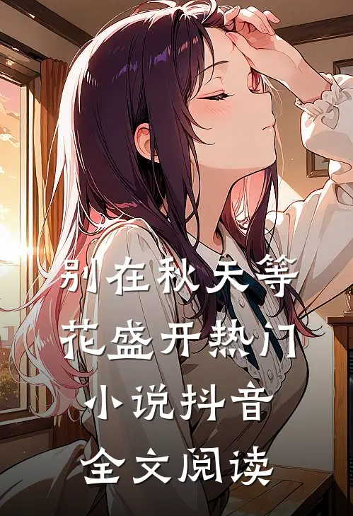 别在秋天等花盛开热门小说抖音全文阅读