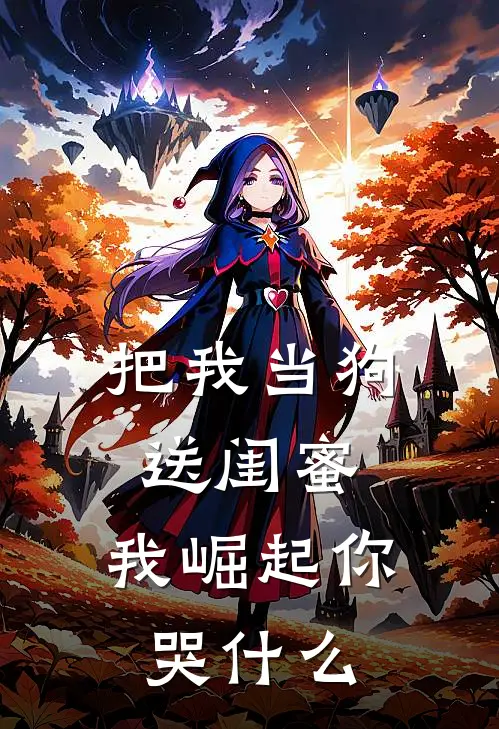 把我当狗送闺蜜，我崛起你哭什么