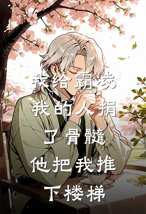 我给霸凌我的人捐了骨髓，他把我推下楼梯