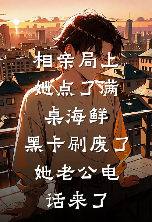 相亲局上她点了满桌海鲜，黑卡刷废了，她老公电话来了