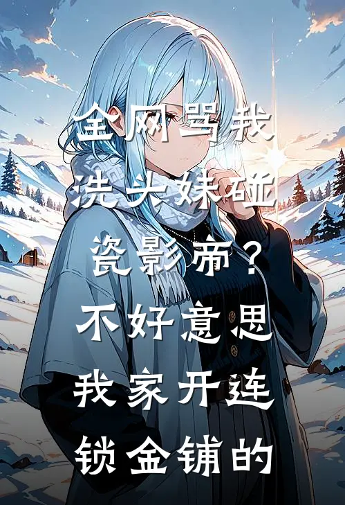 全网骂我洗头妹碰瓷影帝？不好意思，我家开连锁金铺的