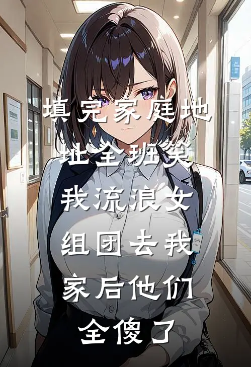 填完家庭地址全班笑我流浪女，组团去我家后他们全傻了
