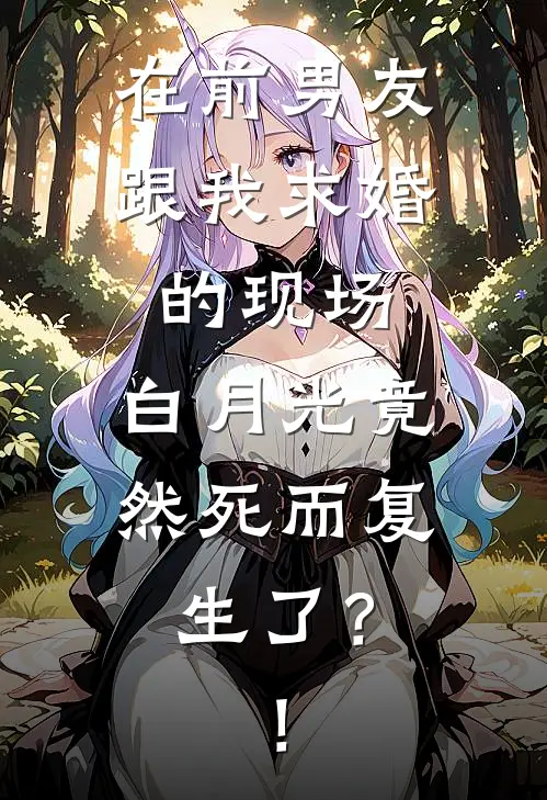 在前男友跟我求婚的现场，白月光竟然死而复生了？！