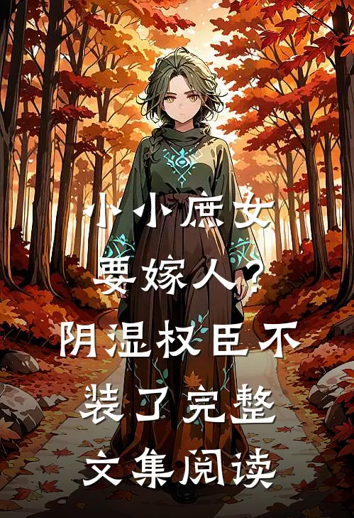 小小庶女要嫁人？阴湿权臣不装了完整文集阅读