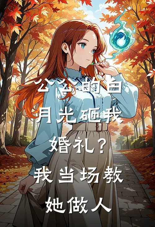 公公的白月光砸我婚礼？我当场教她做人