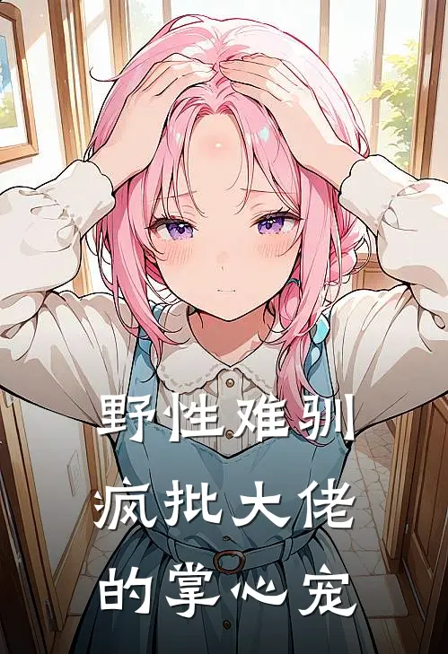 野性难驯：疯批大佬的掌心宠