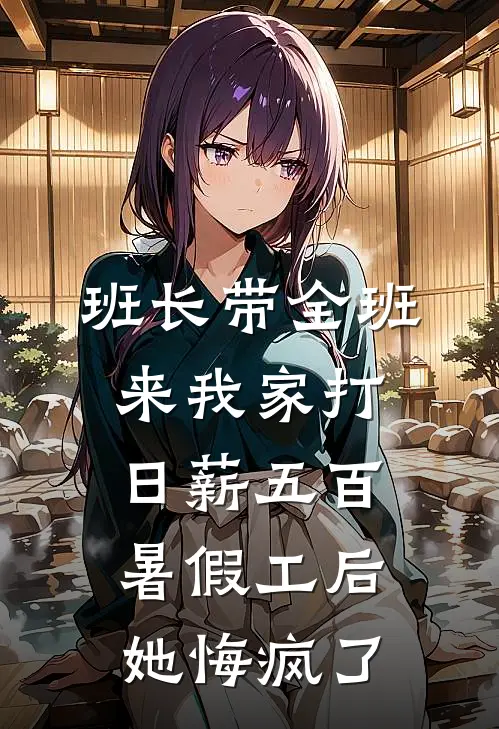 班长带全班来我家打日薪五百暑假工后，她悔疯了