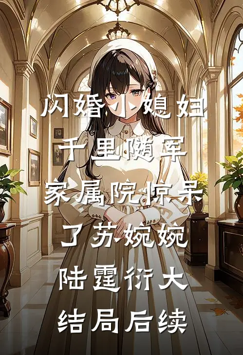 闪婚小媳妇千里随军，家属院惊呆了苏婉婉陆霆衍大结局后续