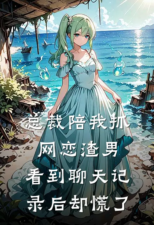 总裁陪我抓网恋渣男，看到聊天记录后却慌了