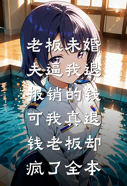老板未婚夫逼我退报销的钱，可我真退钱老板却疯了全本