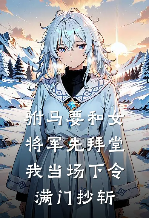 驸马要和女将军先拜堂，我当场下令满门抄斩