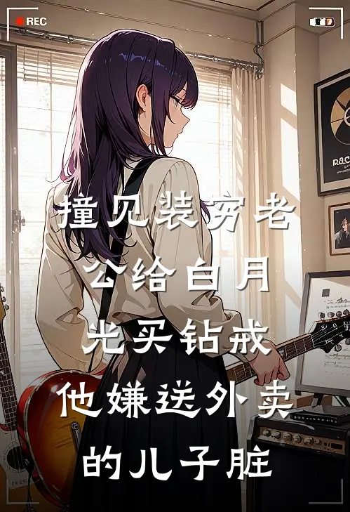 撞见装穷老公给白月光买钻戒，他嫌送外卖的儿子脏