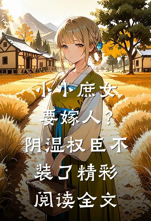 小小庶女要嫁人？阴湿权臣不装了精彩阅读全文