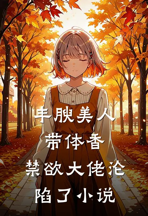 丰腴美人带体香，禁欲大佬沦陷了小说