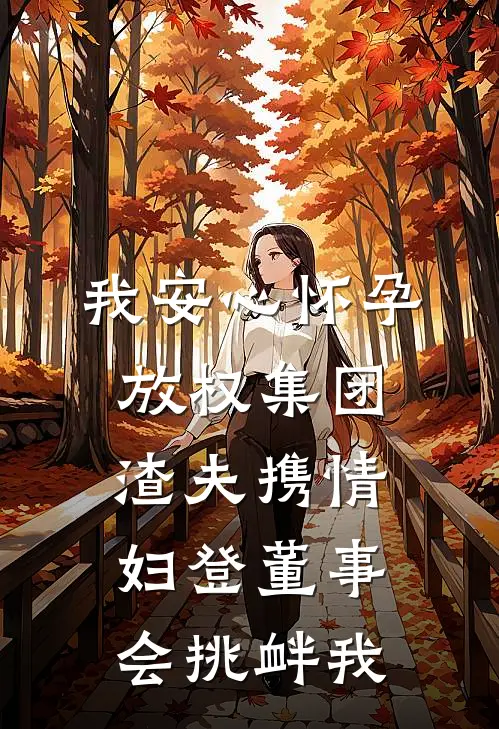 我安心怀孕放权集团，渣夫携情妇登董事会挑衅我