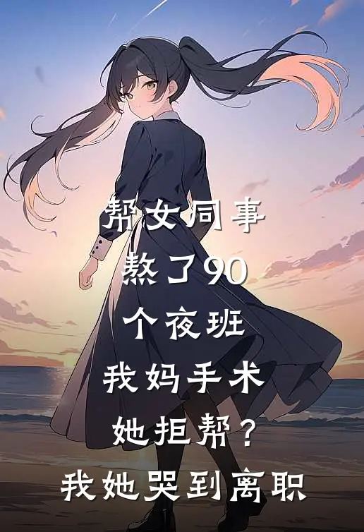 帮女同事熬了90个夜班，我妈手术她拒帮？我她哭到离职