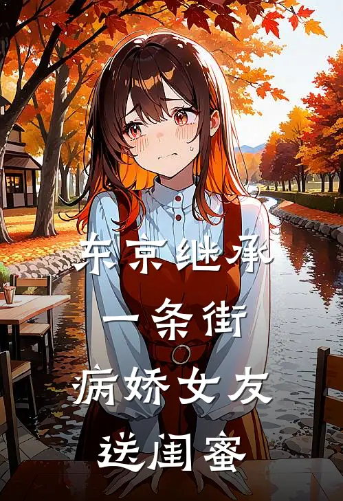 东京继承一条街，病娇女友送闺蜜