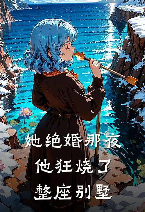 她绝婚那夜，他狂烧了整座别墅