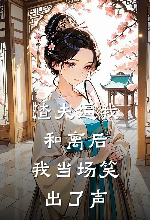 渣夫逼我和离后，我当场笑出了声