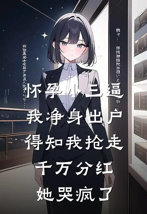 怀孕小三逼我净身出户，得知我抢走千万分红她哭疯了
