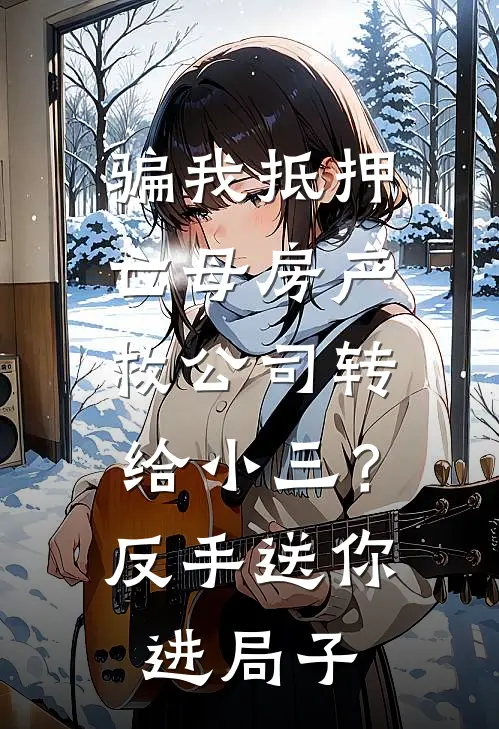 骗我抵押亡母房产救公司转给小三？反手送你进局子