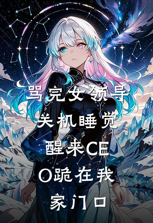 骂完女领导关机睡觉，醒来CEO跪在我家门口