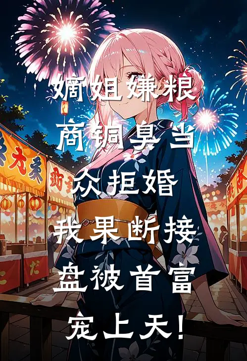 嫡姐嫌粮商铜臭当众拒婚，我果断接盘被首富宠上天!