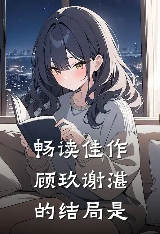 畅读佳作顾玖谢湛的结局是
