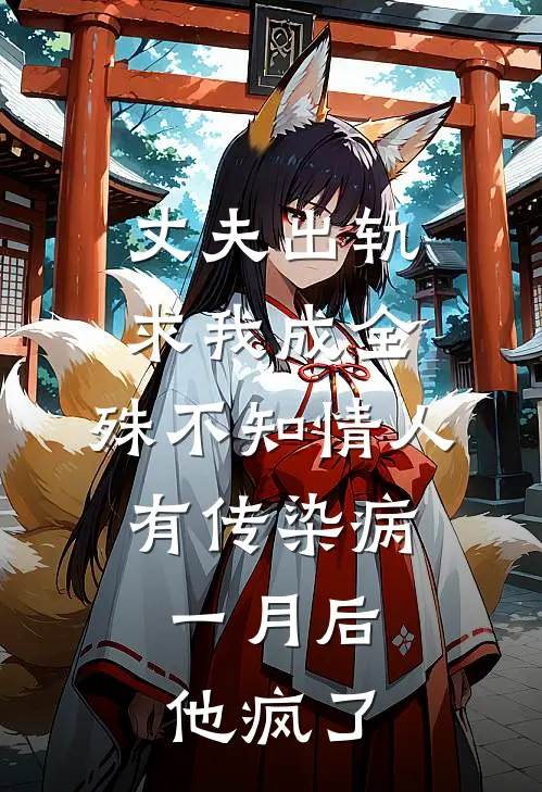 丈夫出轨求我成全，殊不知情人有传染病，一月后他疯了