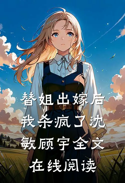 替姐出嫁后我杀疯了沈敏顾宇全文在线阅读