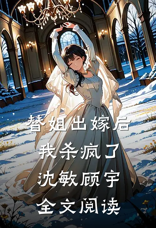 替姐出嫁后我杀疯了沈敏顾宇全文阅读
