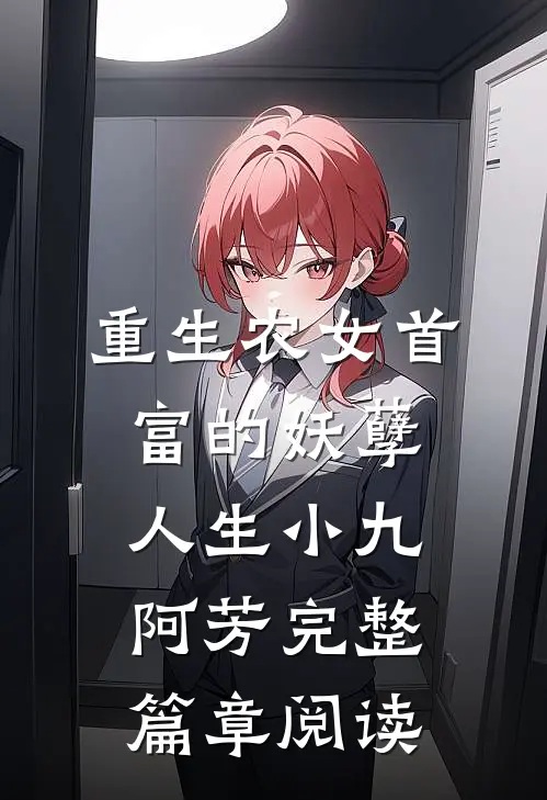 重生农女首富的妖孽人生小九阿芳完整篇章阅读