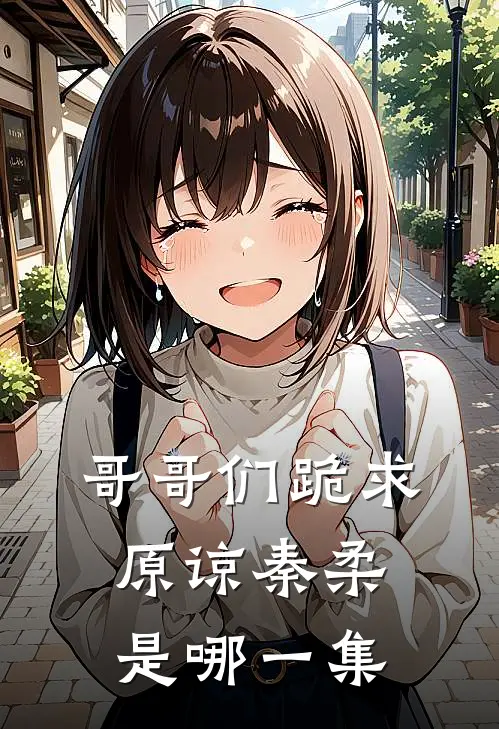 哥哥们跪求原谅秦柔是哪一集