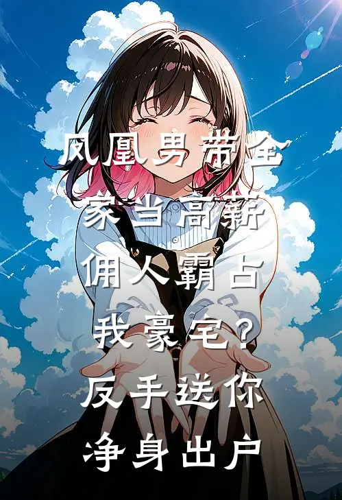 凤凰男带全家当高薪佣人霸占我豪宅？反手送你净身出户