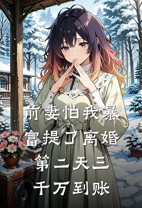 前妻怕我暴富提了离婚，第二天三千万到账