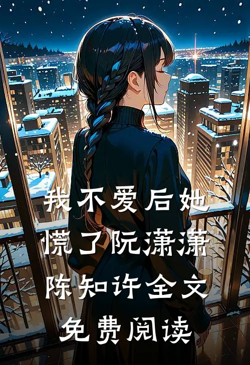 我不爱后她慌了阮潇潇陈知许全文免费阅读