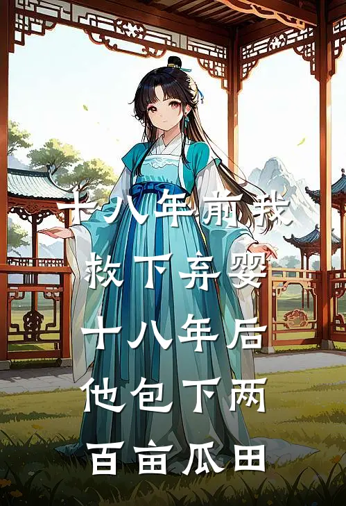 十八年前我救下弃婴，十八年后他包下两百亩瓜田