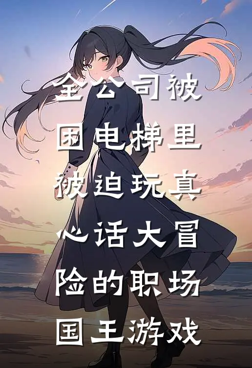 全公司被困电梯里，被迫玩真心话大冒险的职场国王游戏