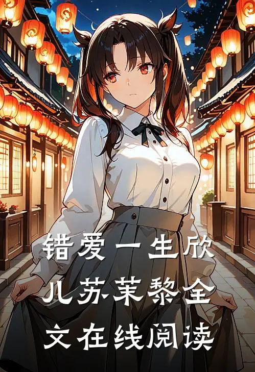 错爱一生欣儿苏茉黎全文在线阅读