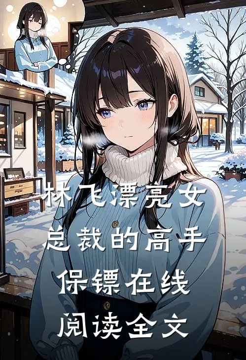 林飞漂亮女总裁的高手保镖在线阅读全文