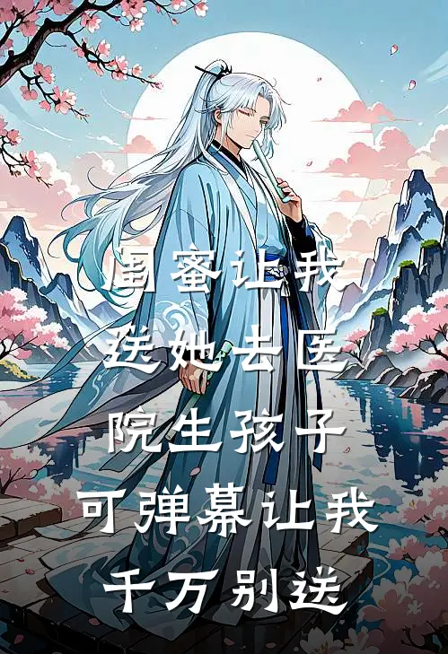 闺蜜让我送她去医院生孩子，可弹幕让我千万别送
