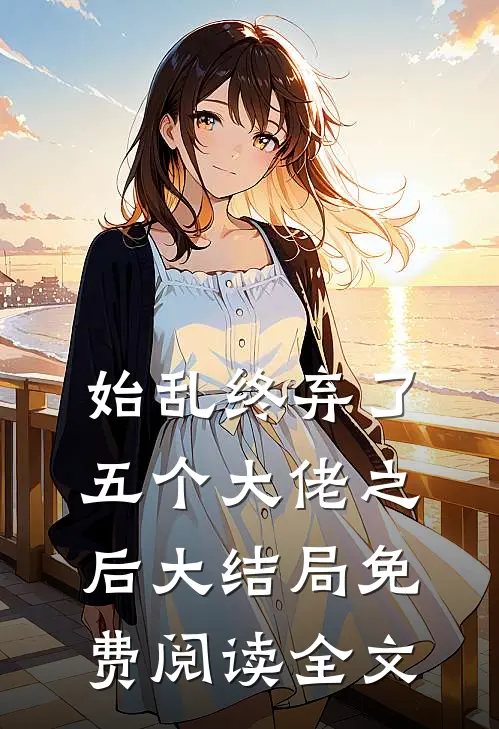 始乱终弃了五个大佬之后大结局免费阅读全文