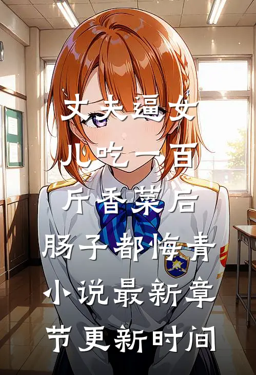 丈夫逼女儿吃一百斤香菜后，肠子都悔青小说最新章节更新时间