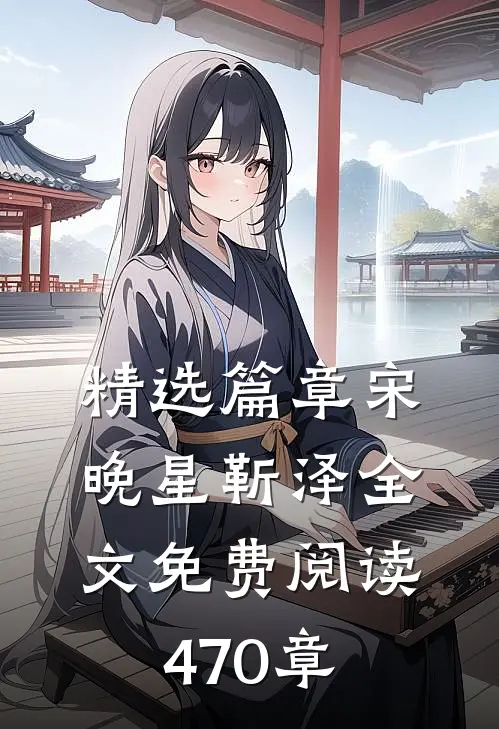 精选篇章宋晚星靳泽全文免费阅读470章