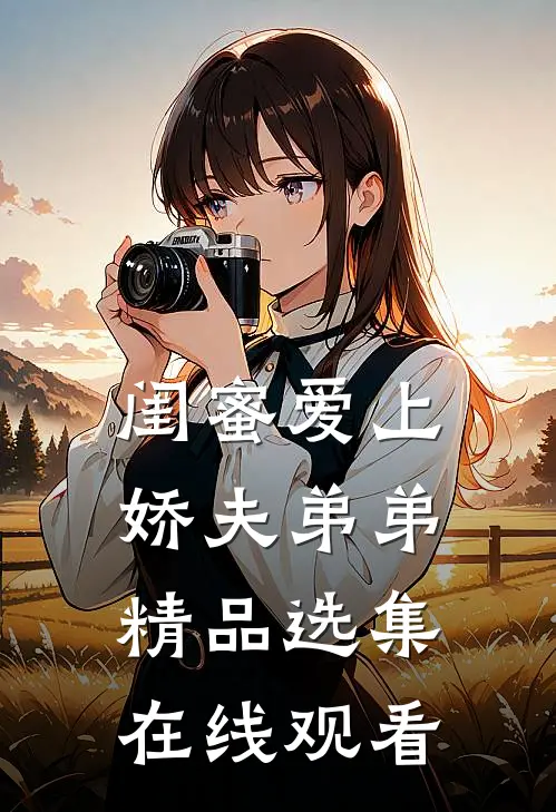 闺蜜爱上娇夫弟弟精品选集在线观看