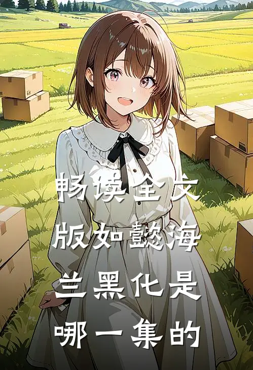 畅读全文版如懿海兰黑化是哪一集的