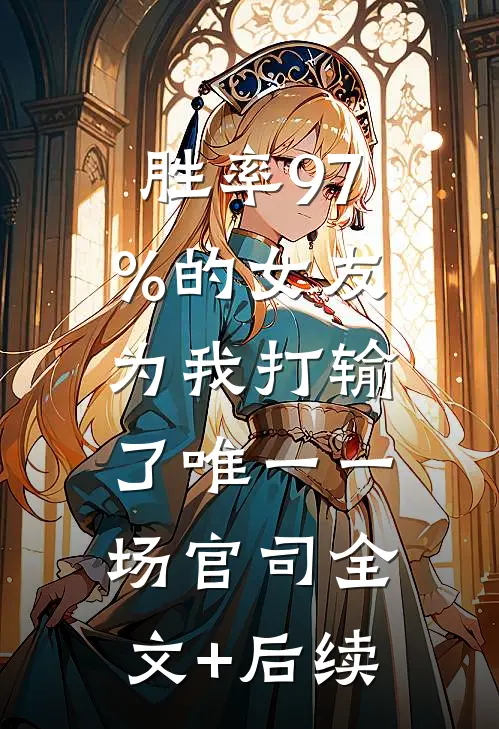 胜率97%的女友，为我打输了唯一一场官司全文+后续