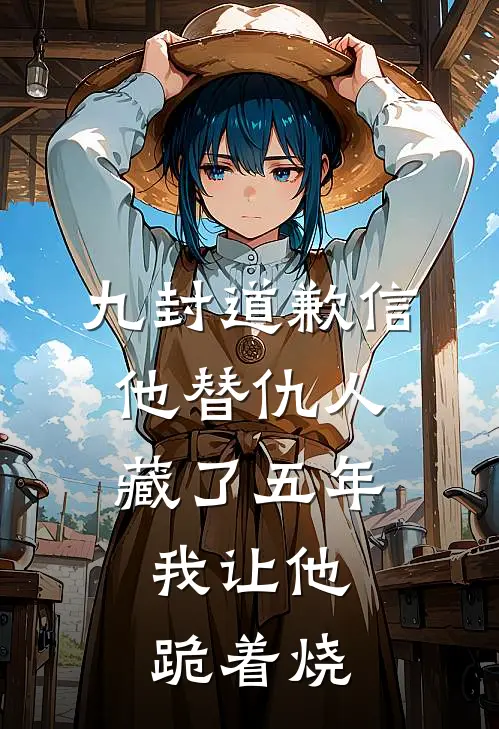 九封道歉信他替仇人藏了五年，我让他跪着烧